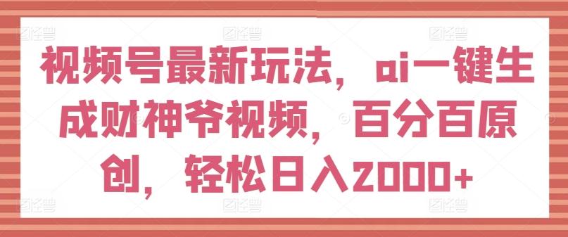 视频号最新玩法，ai一键生成财神爷视频，百分百原创，轻松日入2000+【揭秘】-第1张图片-我要自学网