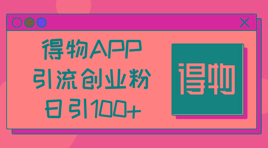 得物APP引流创业粉，日引100+-第1张图片-我要自学网
