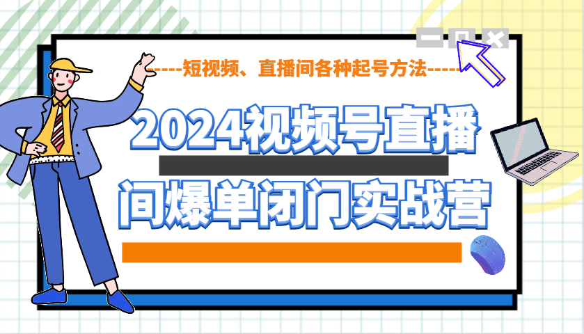 2024视频号直播间爆单闭门实战营，教你如何做视频号，短视频、直播间各种起号方法-第1张图片-我要自学网