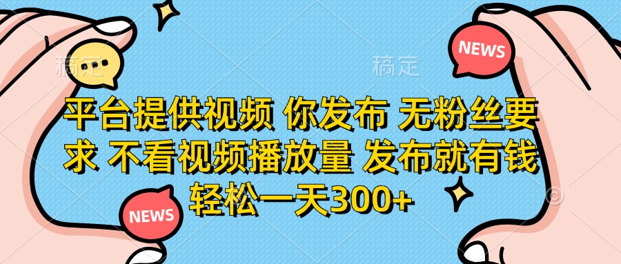 平台提供视频 你发布 无粉丝要求 不看视频播放量 发布就有钱 轻松一天300+-第1张图片-我要自学网