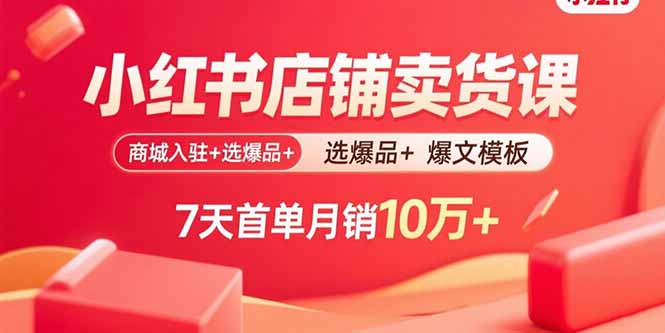 小红书店铺卖货课：商城入驻+选爆品+爆文模板，7天首单月销10万+-第1张图片-我要自学网