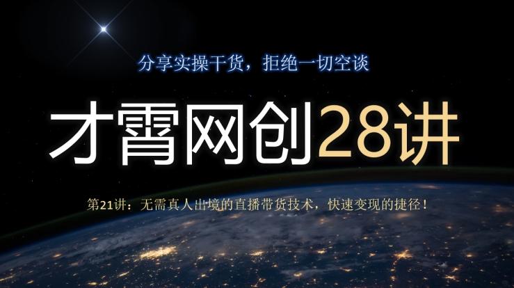 才霄网创28讲第21讲:无需真人出境的直播带货技术,快速变现的捷径!-第1张图片-我要自学网 才霄网创28讲第21讲:无需真人出境的直播带货技术,快速变现的捷径!-第1张图片-我要自学网