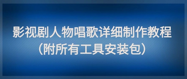 影视剧人物唱歌详细制作教程，点赞量动辄几十W(附所有工具安装包)-第1张图片-我要自学网