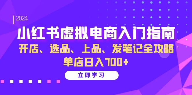 小红书虚拟电商入门指南：开店、选品、上品、发笔记全攻略 单店日入700+-第1张图片-我要自学网