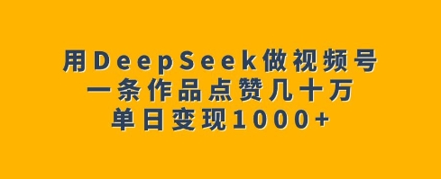 用DeepSeek做视频号，一条作品点赞几十万，单日变现1k-第1张图片-我要自学网