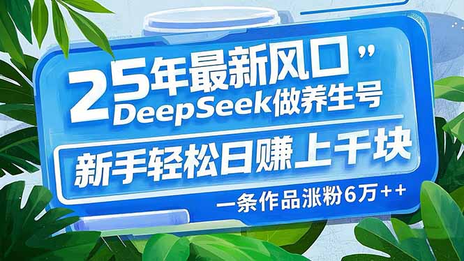 25年最新风口，用DeepSeek做养生号，新手轻松日赚上千块，一条作品涨粉…-第1张图片-我要自学网