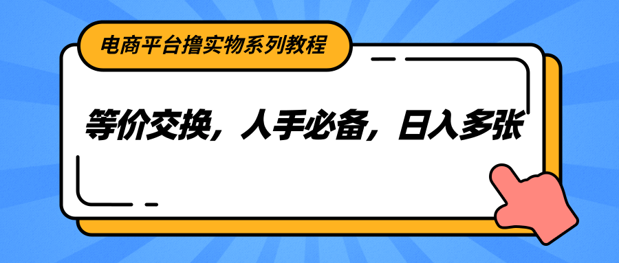 电商平台撸实物系列教程，等价交换，人手必备，日入多张-第1张图片-我要自学网