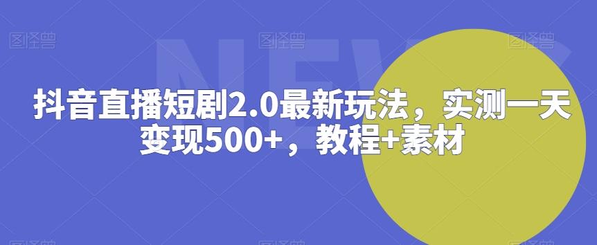 抖音直播短剧2.0最新玩法，实测一天变现500+，教程+素材【揭秘】-第1张图片-我要自学网
