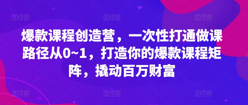 爆款课程创造营,一次性打通做课路径从0~1,打造你的爆款课程矩阵,撬动百万财富-第1张图片-我要自学网 爆款课程创造营,一次性打通做课路径从0~1,打造你的爆款课程矩阵,撬动百万财富-第1张图片-我要自学网