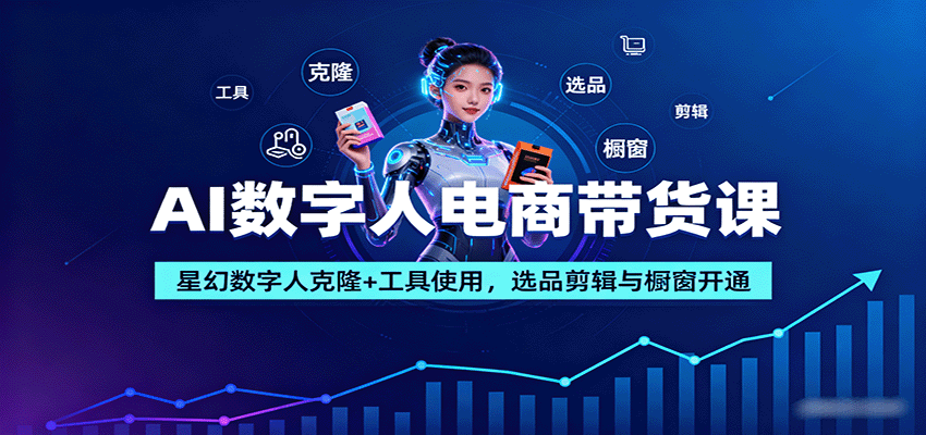 AI数字人电商带货课：星幻数字人克隆+工具使用，选品剪辑与橱窗开通-第1张图片-我要自学网