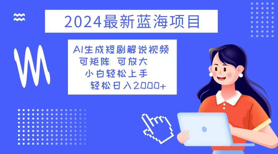2024最新蓝海项目 AI生成短剧解说视频 小白轻松上手 日入2000+-第1张图片-我要自学网