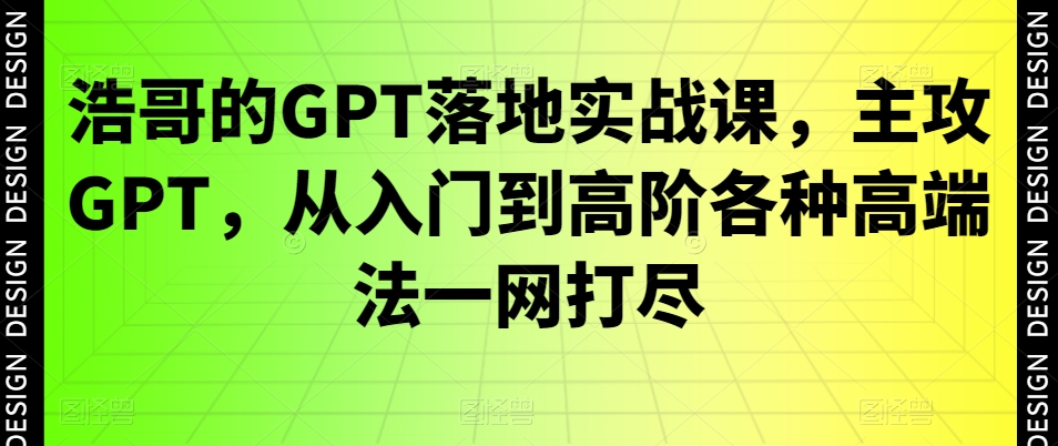 浩哥的GPT落地实战课,主攻GPT,从入门到高阶各种高端法一网打尽-第1张图片-我要自学网 浩哥的GPT落地实战课,主攻GPT,从入门到高阶各种高端法一网打尽-第1张图片-我要自学网