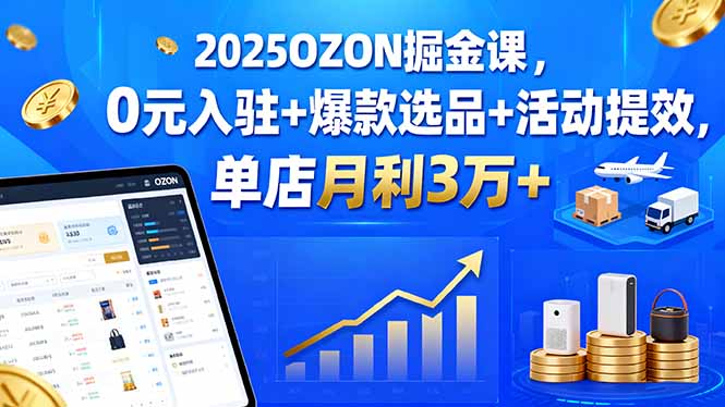 2025OZON掘金课,0元入驻+爆款选品+活动提效,单店月利3万+-第1张图片-我要自学网 2025OZON掘金课,0元入驻+爆款选品+活动提效,单店月利3万+-第1张图片-我要自学网