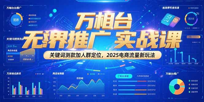 万相台无界推广实战课，关键词测款加人群定位，2025电商流量新玩法-第1张图片-我要自学网