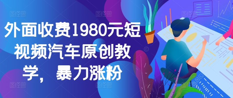 外面收费1980元短视频汽车原创教学,暴力涨粉-第1张图片-我要自学网 外面收费1980元短视频汽车原创教学,暴力涨粉-第1张图片-我要自学网