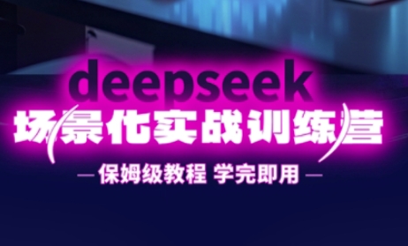 DeepSeek场景化实战训练营,保姆级教程,学完即用,手把手教你用DeepSeek提升效率-第1张图片-我要自学网 DeepSeek场景化实战训练营,保姆级教程,学完即用,手把手教你用DeepSeek提升效率-第1张图片-我要自学网