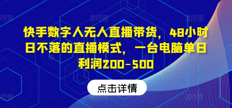 快手数字人无人直播带货，48小时日不落的直播模式，一台电脑单日利润200-500(0827更新)-第1张图片-我要自学网