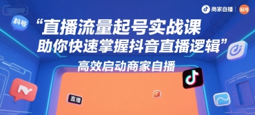 直播流量起号实战课，助你快速掌握抖音直播逻辑，高效启动商家自播-第1张图片-我要自学网