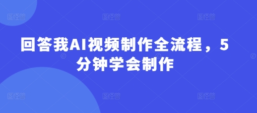 回答我AI视频制作全流程，5分钟学会制作-第1张图片-我要自学网