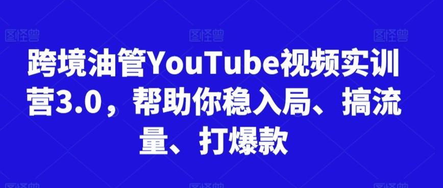 跨境油管YouTube视频实训营3.0，帮助你稳入局、搞流量、打爆款-第1张图片-我要自学网