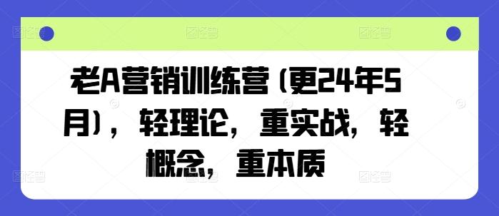 老A营销训练营(更24年6月)，轻理论，重实战，轻概念，重本质-第1张图片-我要自学网
