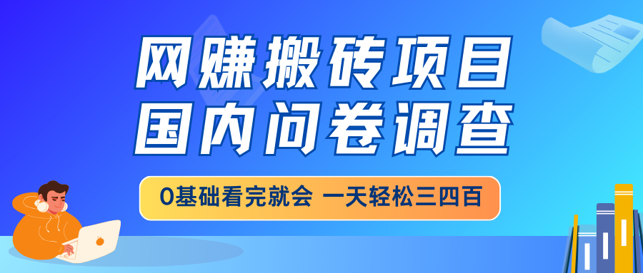 网赚搬砖项目，国内问卷调查，0基础看完就会 一天轻松三四百，靠谱副业…-第1张图片-我要自学网