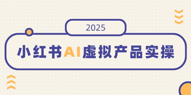 小红书AI虚拟产品实操,开店、发布、提高销量,细节决定成败,月入5位数-第1张图片-我要自学网 小红书AI虚拟产品实操,开店、发布、提高销量,细节决定成败,月入5位数-第1张图片-我要自学网