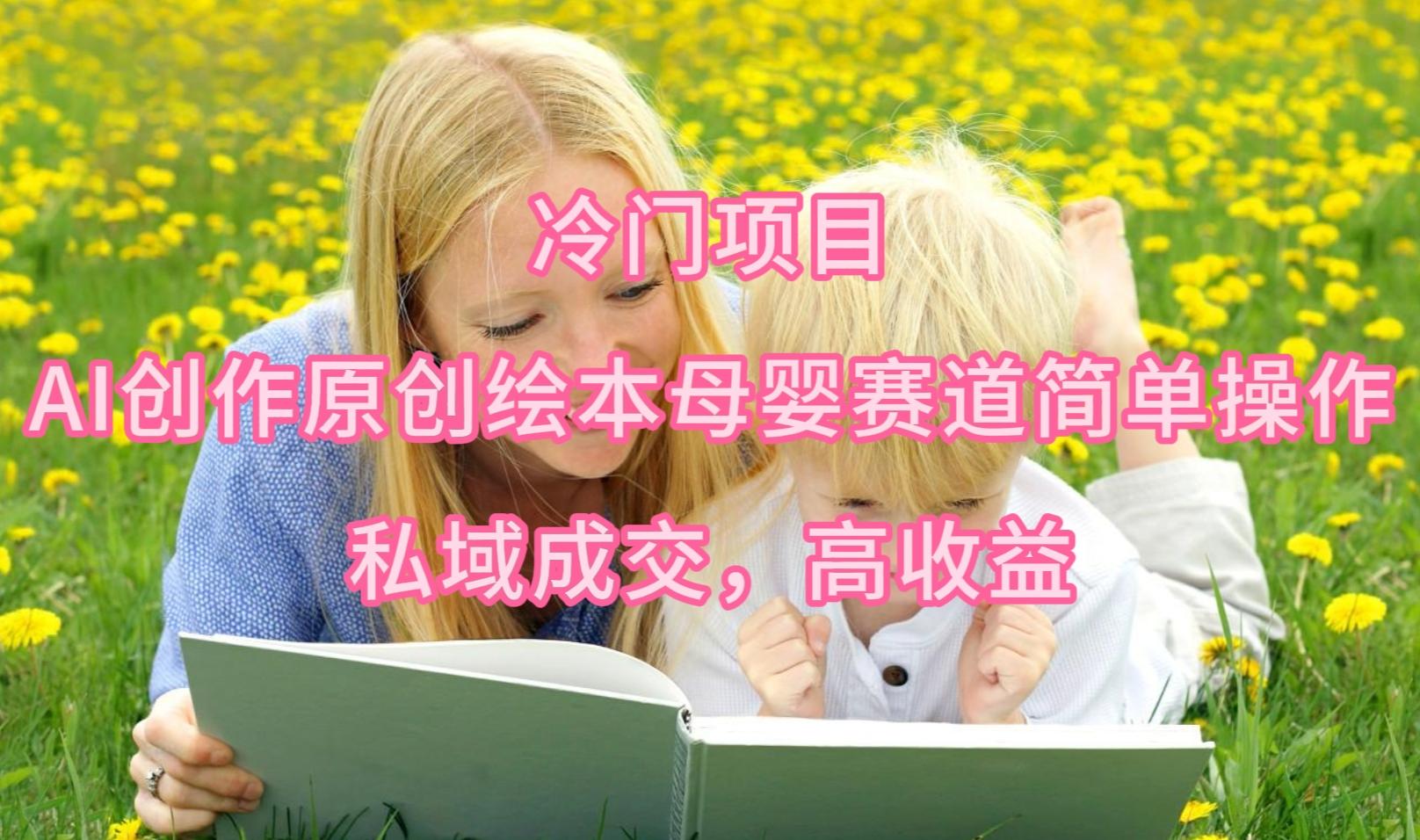 (9726期)冷门项目，AI创作原创绘本母婴赛道简单操作，私域成交，高收益-第1张图片-我要自学网