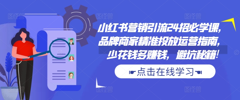 小红书营销引流24招必学课，品牌商家精准投放运营指南，少花钱多赚钱，避坑秘籍!-第1张图片-我要自学网