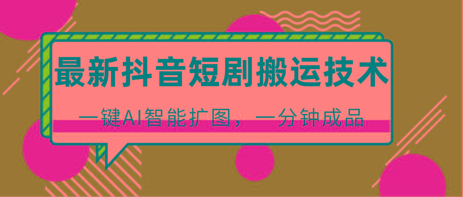 最新抖音短剧搬运技术，一键AI智能扩图，百分百过原创，秒过豆荚！-第1张图片-我要自学网