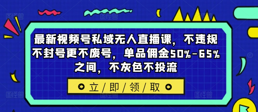 最新视频号私域无人直播课,不违规不封号更不废号,单品佣金50%-65%之间,不灰色不投流-第1张图片-我要自学网 最新视频号私域无人直播课,不违规不封号更不废号,单品佣金50%-65%之间,不灰色不投流-第1张图片-我要自学网