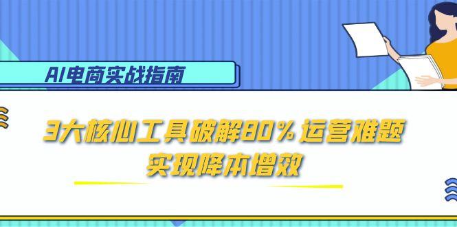 AI电商实战指南：3大核心工具破解80%运营难题，实现降本增效-第1张图片-我要自学网