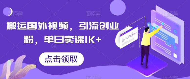 搬运国外视频，引流创业粉，单日卖课1K+【揭秘】-第1张图片-我要自学网