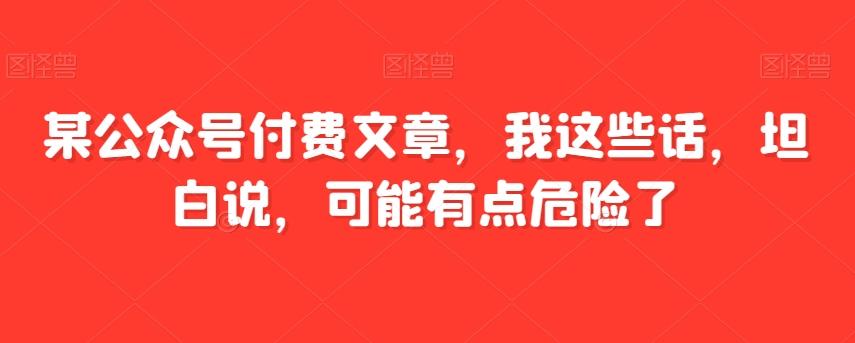某公众号付费文章，我这些话，坦白说，可能有点危险了-第1张图片-我要自学网