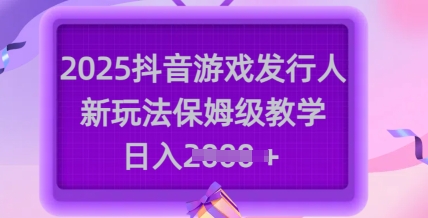 2025抖音游戏发行人新玩法，保姆级教学，日入多张-第1张图片-我要自学网