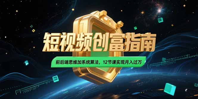 2025短视频创富指南，前后端思维加系统算法，12节课实现月入过万-第1张图片-我要自学网