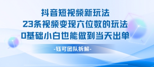 抖音短视频新玩法,23条视频变现六位数,0基础小白也能做到当天出单-第1张图片-我要自学网 抖音短视频新玩法,23条视频变现六位数,0基础小白也能做到当天出单-第1张图片-我要自学网