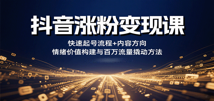 抖音涨粉变现课，快速起号流程+内容方向+情绪价值构建与百万流量撬动方法-第1张图片-我要自学网