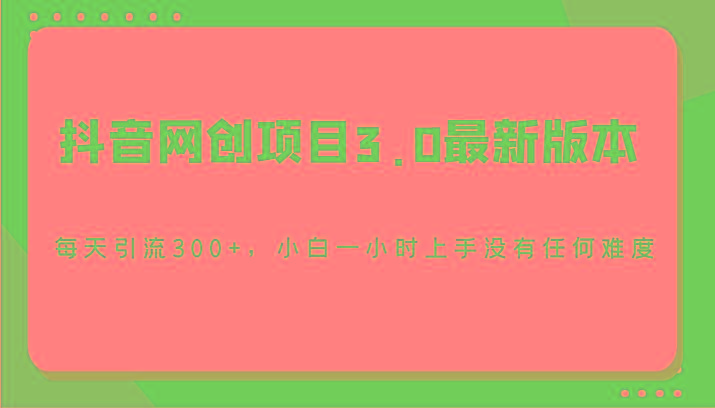 抖音网创项目3.0最新版本，每天引流300+，小白一小时上手没有任何难度-第1张图片-我要自学网
