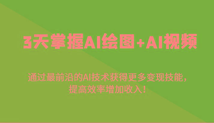 3天掌握AI绘图+AI视频，通过最前沿的AI技术获得更多变现技能，提高效率增加收入！-第1张图片-我要自学网