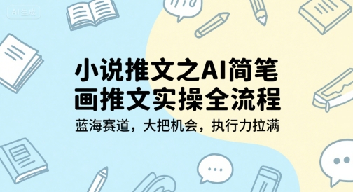 小说推文之AI简笔画推文实操全流程，蓝海赛道，大把机会，执行力拉满-第1张图片-我要自学网