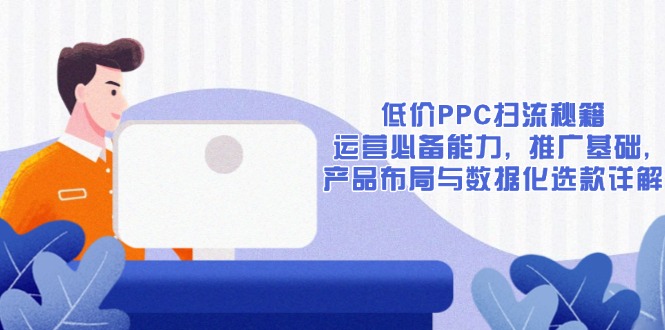 低价PPC扫流秘籍:运营必备能力, 推广基础, 产品布局与数据化选款详解-第1张图片-我要自学网 低价PPC扫流秘籍:运营必备能力, 推广基础, 产品布局与数据化选款详解-第1张图片-我要自学网