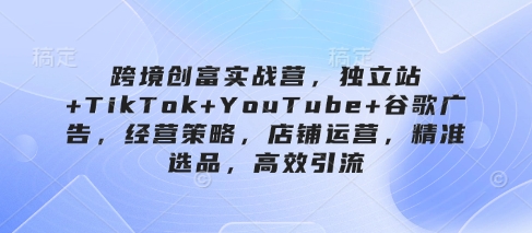 跨境创富实战营,独立站+TikTok+YouTube+谷歌广告,经营策略,店铺运营,精准选品,高效引流-第1张图片-我要自学网 跨境创富实战营,独立站+TikTok+YouTube+谷歌广告,经营策略,店铺运营,精准选品,高效引流-第1张图片-我要自学网