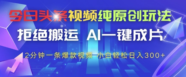 今日头条视频纯原创玩法，拒绝搬运，AI一键成片， 2分钟一条爆款视频，小白也能轻松日入3张+【揭秘】-第1张图片-我要自学网