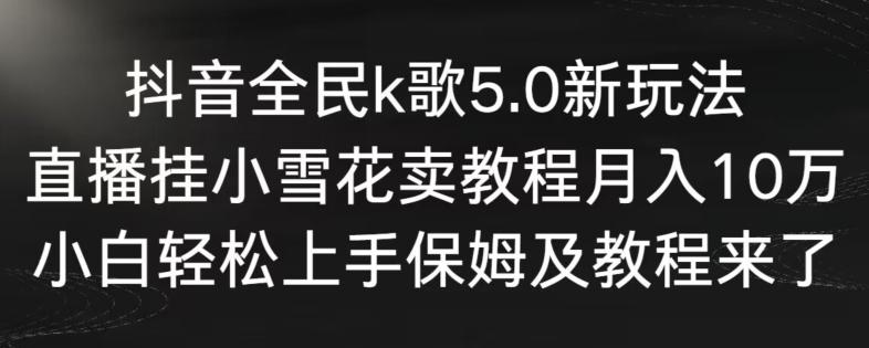 抖音全民k歌5.0新玩法，直播挂小雪花卖教程月入10万，小白轻松上手，保姆及教程来了【揭秘】-第1张图片-我要自学网