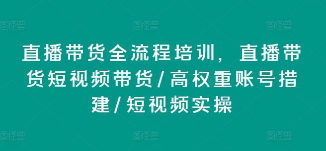 直播带货全流程培训，直播带货短视频带货/高权重账号措建/短视频实操-第1张图片-我要自学网