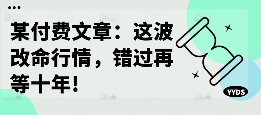 某付费文章：这波改命行情，错过再等十年!-第1张图片-我要自学网