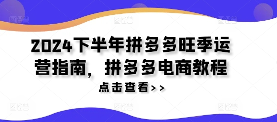 2024下半年拼多多旺季运营指南,拼多多电商教程-第1张图片-我要自学网 2024下半年拼多多旺季运营指南,拼多多电商教程-第1张图片-我要自学网