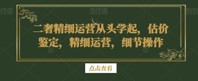 二奢精细运营从头学起,估价鉴定,精细运营,细节操作-第1张图片-我要自学网 二奢精细运营从头学起,估价鉴定,精细运营,细节操作-第1张图片-我要自学网