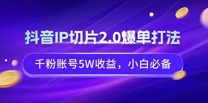 抖音IP切片2.0爆单打法,千粉账号5W收益,小白必备-第1张图片-我要自学网 抖音IP切片2.0爆单打法,千粉账号5W收益,小白必备-第1张图片-我要自学网
